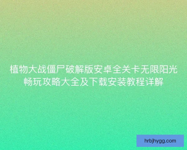 植物大战僵尸破解版安卓全关卡无限阳光畅玩攻略大全及下载安装教程详解
