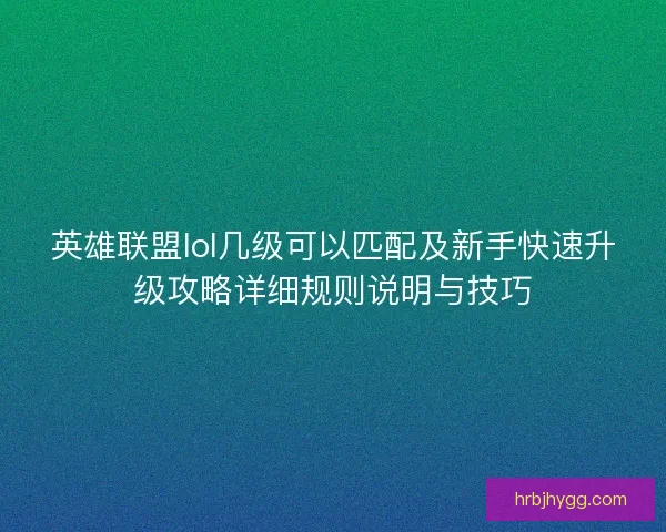 英雄联盟lol几级可以匹配及新手快速升级攻略详细规则说明与技巧
