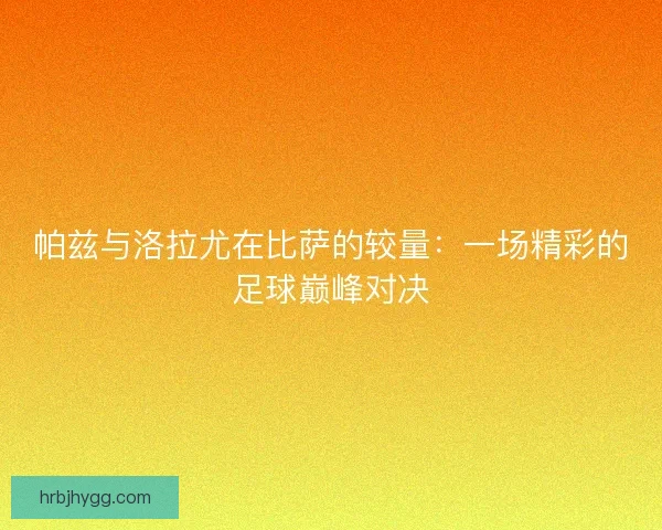 帕兹与洛拉尤在比萨的较量：一场精彩的足球巅峰对决