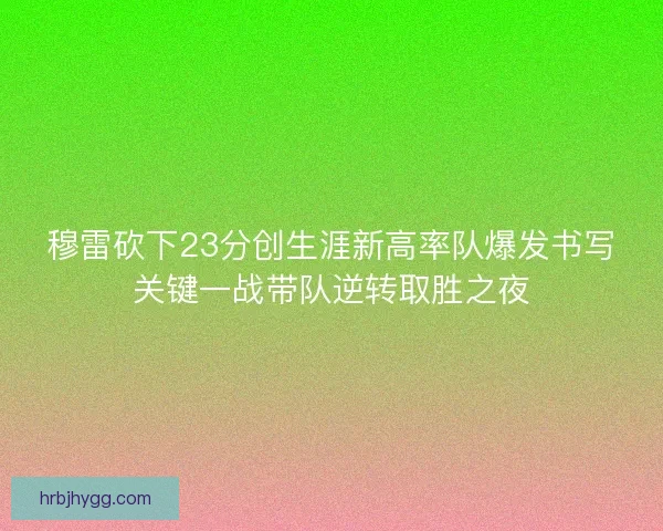 穆雷砍下23分创生涯新高率队爆发书写关键一战带队逆转取胜之夜