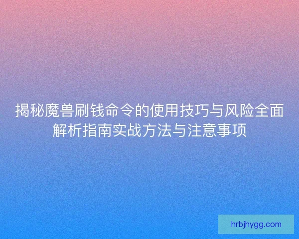 揭秘魔兽刷钱命令的使用技巧与风险全面解析指南实战方法与注意事项