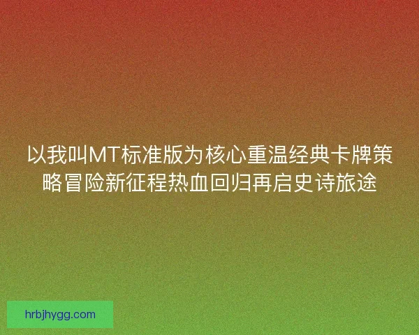 以我叫MT标准版为核心重温经典卡牌策略冒险新征程热血回归再启史诗旅途 以我叫MT标准版为核心重温经典卡牌策略冒险新征程热血回归再启史诗旅途