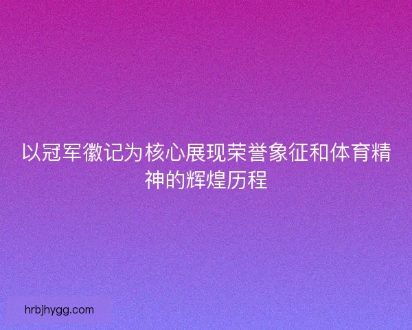 以冠军徽记为核心展现荣誉象征和体育精神的辉煌历程